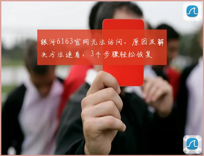 银河6163官网无法访问，原因及解决方法速看，3个步骤轻松恢复