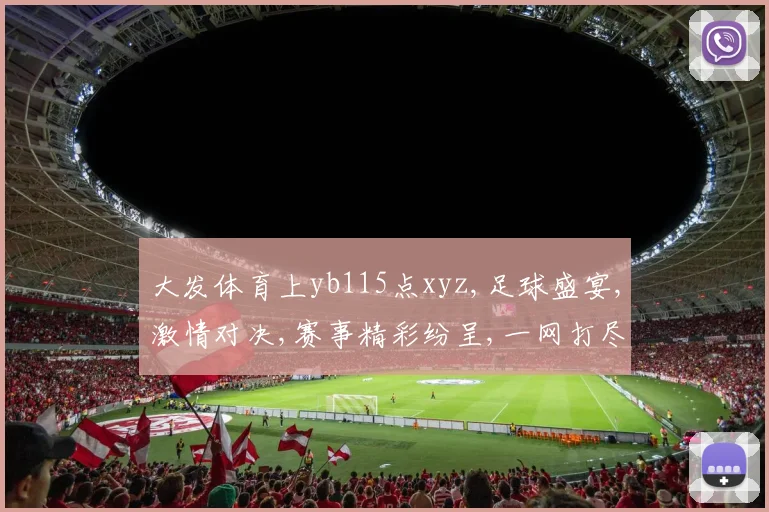 大发体育上yb115点xyz,足球盛宴,激情对决,赛事精彩纷呈,一网打尽