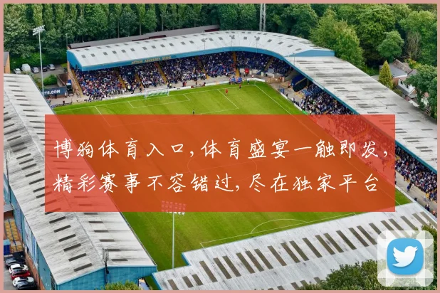 博狗体育入口,体育盛宴一触即发,精彩赛事不容错过,尽在独家平台