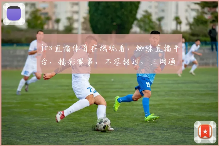 jrs直播体育在线观看，蜘蛛直播平台，精彩赛事，不容错过，三网通，高清体验，尽享视听盛宴