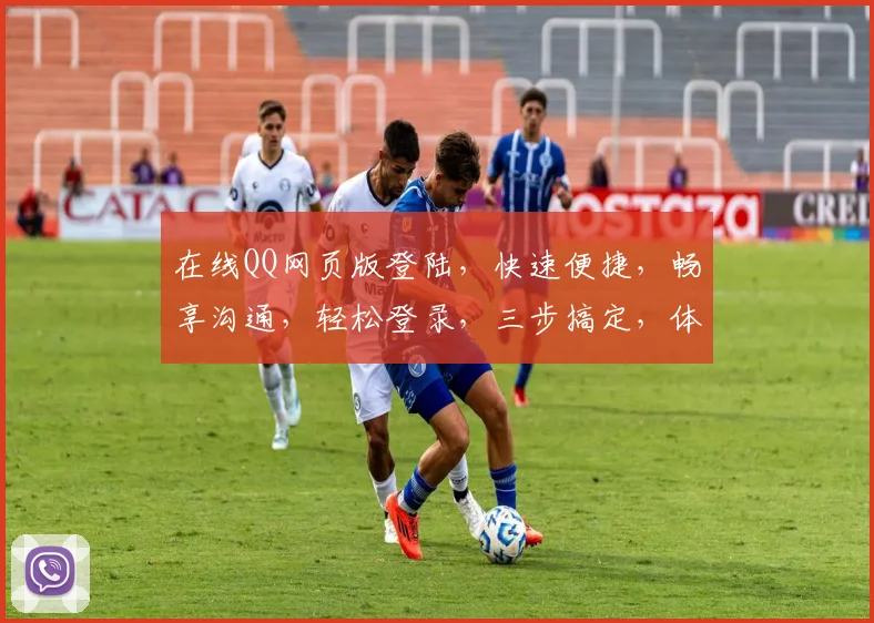 在线QQ网页版登陆，快速便捷，畅享沟通，轻松登录，三步搞定，体验无忧